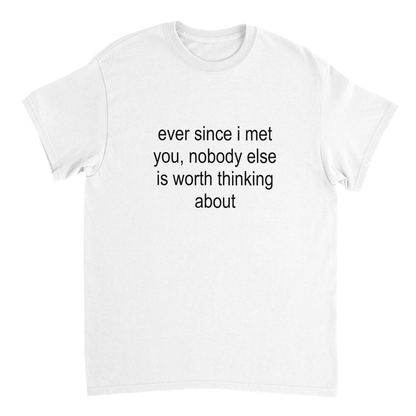 ever since i met you, nobody else is worth even thinking about ~ tee