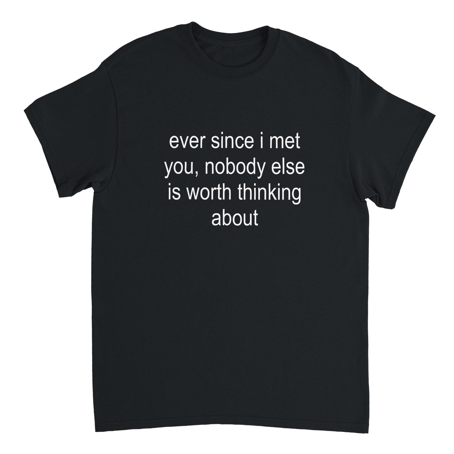 ever since i met you, nobody else is worth even thinking about ~ tee