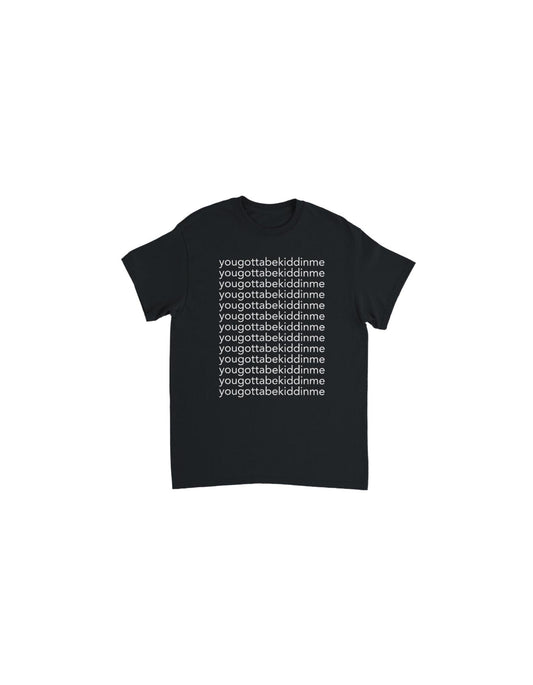 yougottabekiddinme black tee