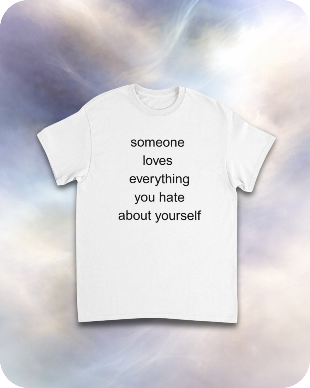 someone loves everything you hate about yourself